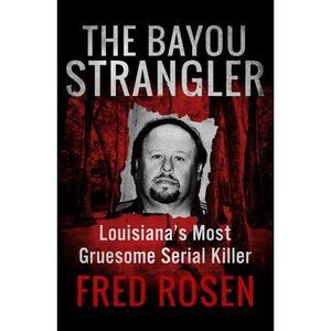 The Bayou Strangler: Louisiana's Most Gruesome Serial Killer -- Fred Rosen